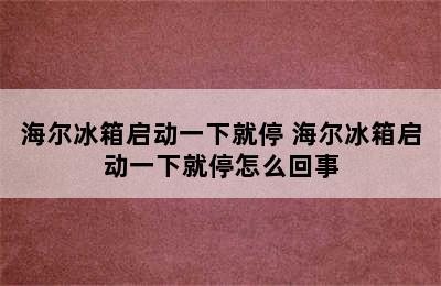 海尔冰箱启动一下就停 海尔冰箱启动一下就停怎么回事